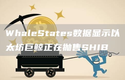 WhaleStates数据显示以太坊巨鲸正在抛售SHIB-第1张图片-芝麻交易所下载