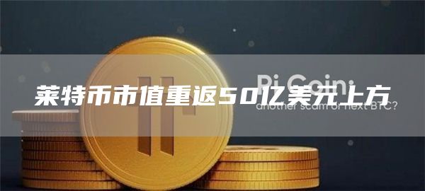 莱特币市值重返50亿美元上方-第1张图片-芝麻交易所下载