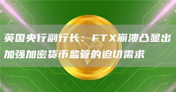 英国央行副行长：FT崩溃凸显出加强加密货币监管的迫切需求-第1张图片-芝麻交易所下载