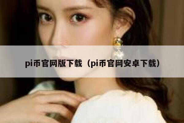 pi币官网版下载（pi币官网安卓下载）-第1张图片-芝麻交易所下载