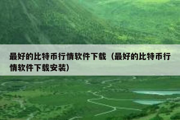 最好的比特币行情软件下载（最好的比特币行情软件下载安装）-第1张图片-芝麻交易所下载