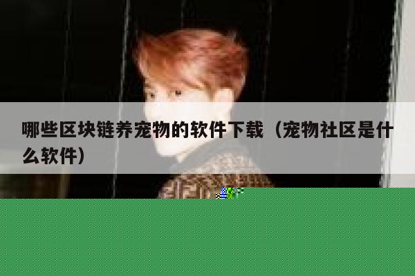 哪些区块链养宠物的软件下载（宠物社区是什么软件）-第1张图片-芝麻交易所下载