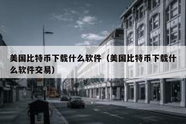 美国比特币下载什么软件（美国比特币下载什么软件交易）-第1张图片-芝麻交易所下载