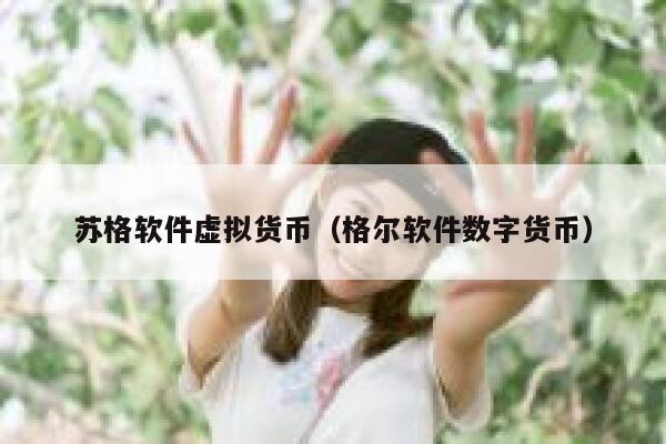 苏格软件虚拟货币（格尔软件数字货币）-第1张图片-芝麻交易所下载
