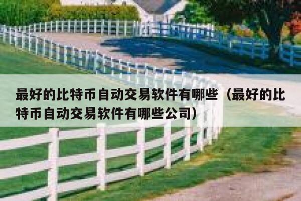 最好的比特币自动交易软件有哪些（最好的比特币自动交易软件有哪些公司）-第1张图片-芝麻交易所下载