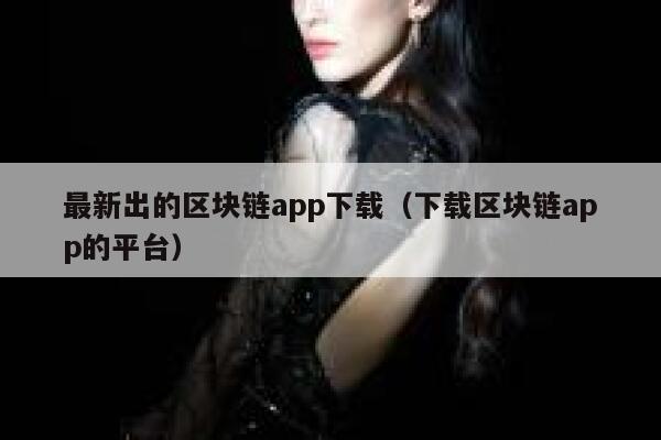 最新出的区块链app下载（下载区块链app的平台）-第1张图片-芝麻交易所下载