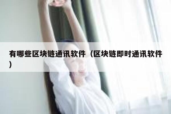 有哪些区块链通讯软件（区块链即时通讯软件）-第1张图片-芝麻交易所下载