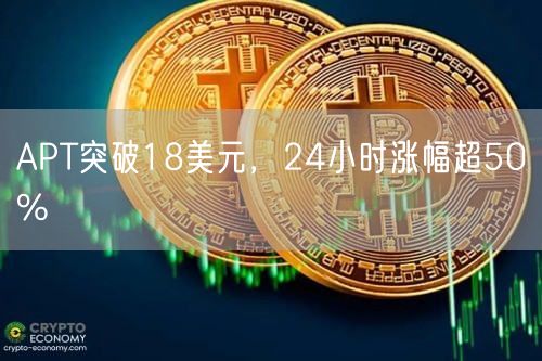 APT突破18美元，24小时涨幅超50%-第1张图片-芝麻交易所下载