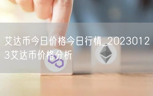 艾达币今日价格今日行情_20230123艾达币价格分析-第1张图片-芝麻交易所下载