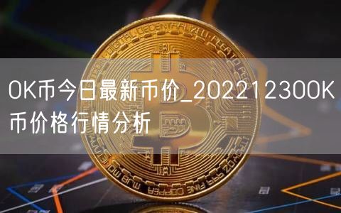 OK币今日最新币价_20221230OK币价格行情分析-第1张图片-芝麻交易所下载