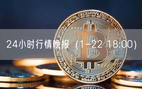 24小时行情晚报（1-22 18:00）-第1张图片-芝麻交易所下载