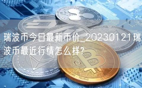 瑞波币今日最新币价_20230121瑞波币最近行情怎么样?-第1张图片-芝麻交易所下载