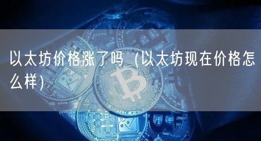 以太坊价格涨了吗（以太坊现在价格怎么样）-第1张图片-芝麻交易所下载