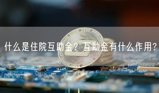 什么是住院互助金？互助金有什么作用？-第1张图片-芝麻交易所下载