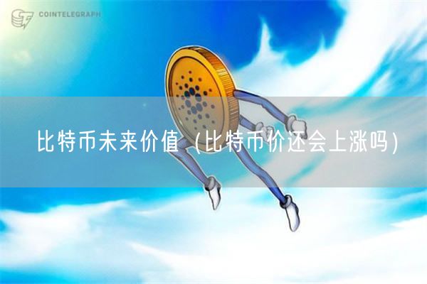 比特币未来价值（比特币价还会上涨吗）-第1张图片-芝麻交易所下载