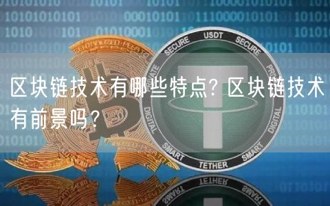 区块链技术有哪些特点? 区块链技术有前景吗？-第1张图片-芝麻交易所下载