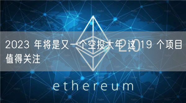 2023 年将是又一个空投大年 这 19 个项目值得关注-第1张图片-芝麻交易所下载