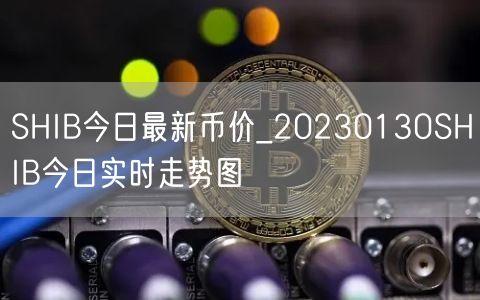SHIB今日最新币价_20230130SHIB今日实时走势图-第1张图片-芝麻交易所下载