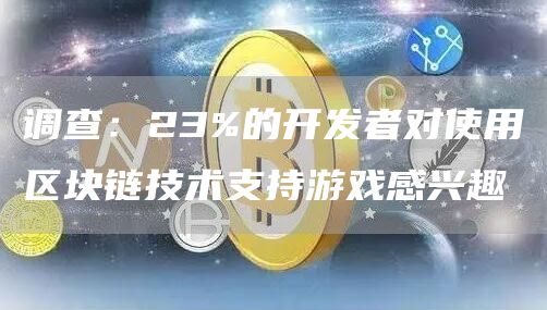 调查：23%的开发者对使用区块链技术支持游戏感兴趣-第1张图片-芝麻交易所下载
