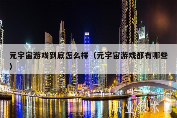 元宇宙游戏到底怎么样（元宇宙游戏都有哪些-第1张图片-芝麻交易所下载