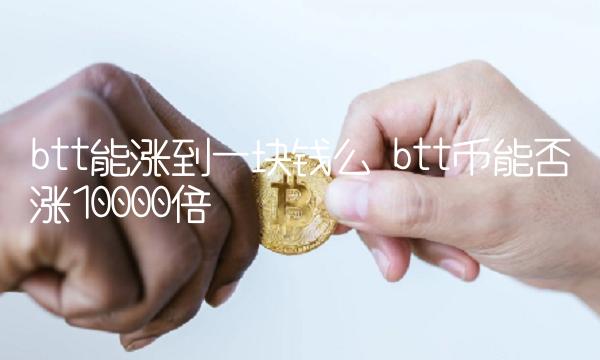 btt能涨到一块钱么 btt币能否涨10000倍-第1张图片-芝麻交易所下载