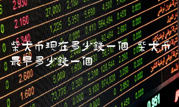 柴犬币现在多少钱一个 柴犬币最早多少钱一个-第1张图片-芝麻交易所下载