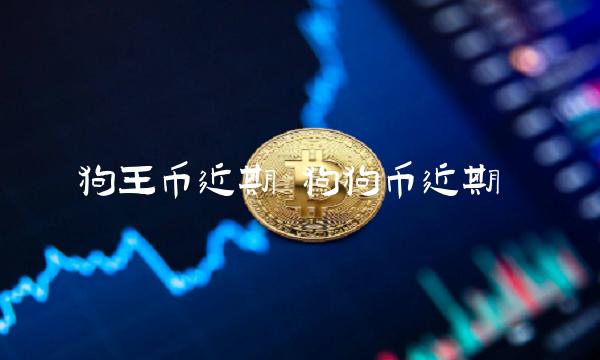 狗王币近期 狗狗币近期-第1张图片-芝麻交易所下载