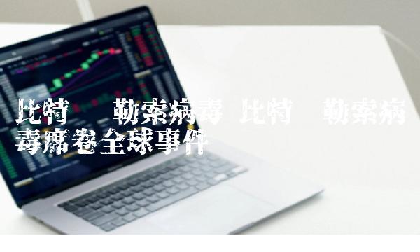 比特币 勒索病毒 比特币勒索病毒席卷全球事件-第1张图片-芝麻交易所下载