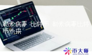 勒索病毒 比特币 勒索病毒比特币未来-链应用
