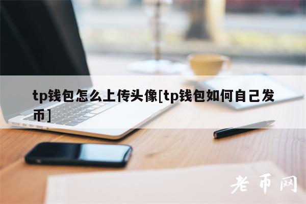 tp钱包怎么上传头像[tp钱包如何自己发币]-第1张图片-芝麻交易所下载