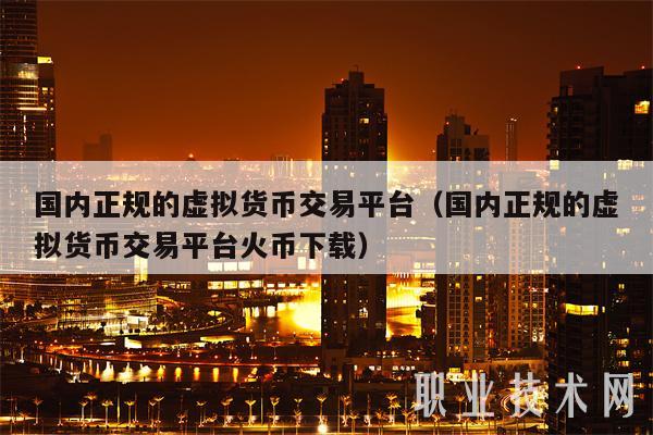 国内正规的虚拟货币交易平台（国内正规的虚拟货币交易平台火币下载-第1张图片-芝麻交易所下载