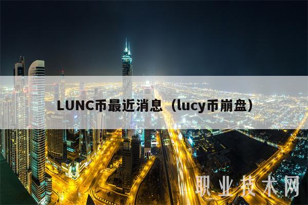LUNC币最近消息（lucy币崩盘-第1张图片-芝麻交易所下载