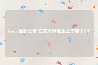 Gate.io最新公告 在交叉保证金上增加了CVP