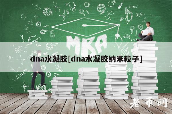 dna水凝胶[dna水凝胶纳米粒子]-第1张图片-芝麻交易所下载
