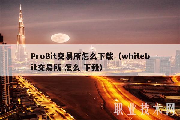 ProBit交易所怎么下载（whitbit交易所 怎么 下载-第1张图片-芝麻交易所下载