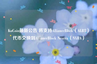 KuCoin最新公告 将支持AllianceBlock（ALBT）代币交换到AllianceBlock Nexera（NXRA）