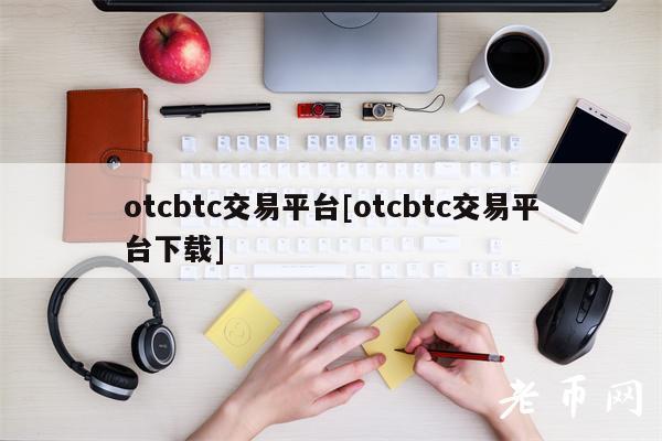 otcbtc交易平台[otcbtc交易平台下载]-第1张图片-芝麻交易所下载