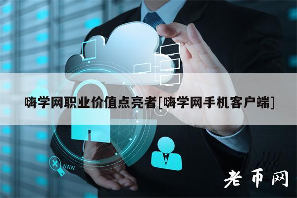 嗨学网职业价值点亮者[嗨学网手机客户端]-第1张图片-芝麻交易所下载