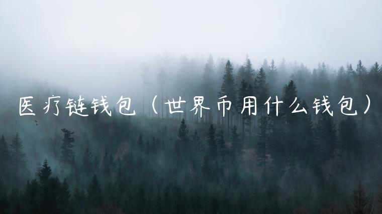 医疗链钱包（世界币用什么钱包）-第1张图片-芝麻交易所下载