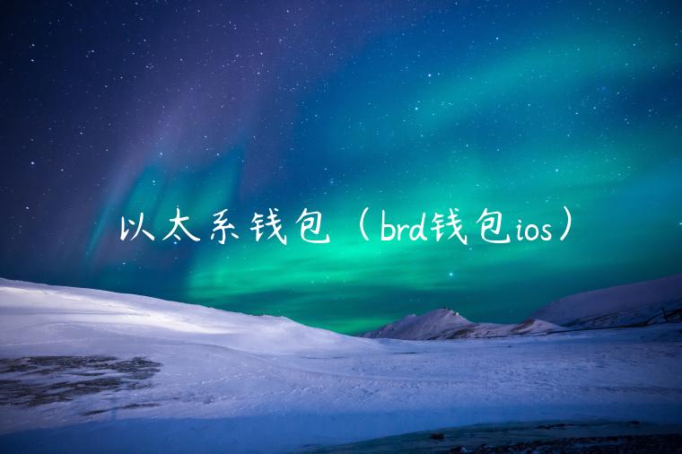 以太系钱包（brd钱包ios）-第1张图片-芝麻交易所下载