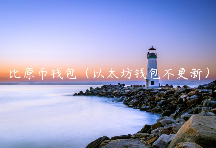比原币钱包（以太坊钱包不更新）-第1张图片-芝麻交易所下载