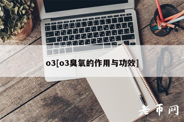 o3[o3臭氧的作用与功效]-第1张图片-芝麻交易所下载