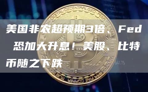 美国非农超预期3倍、Fed 恐加大升息！美股、比特币随之下跌-第1张图片-芝麻交易所下载