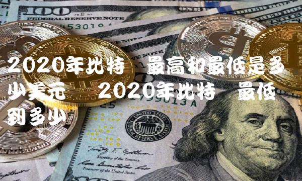 2020年比特币最高和最低是多少美元币-第1张图片-芝麻交易所下载 2020年比特币最高和最低是多少美元币-第1张图片-芝麻交易所下载