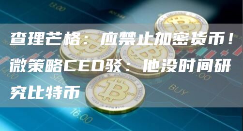 查理芒格：应禁止加密货币！微策略CEO驳：他没时间研究比特币-第1张图片-芝麻交易所下载