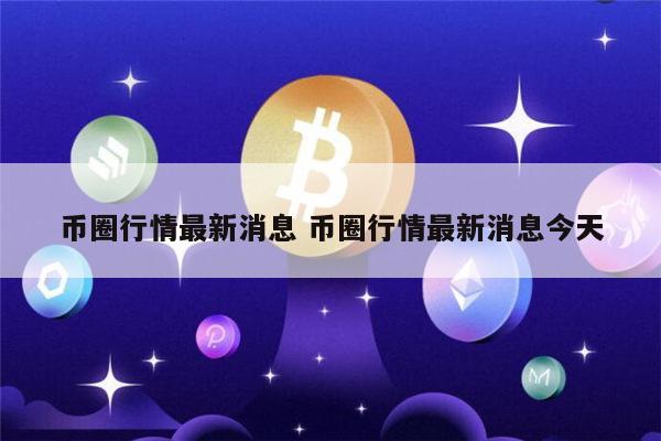 币圈行情最新消息 币圈最新市场行情-第1张图片-芝麻交易所下载