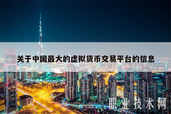 关于中国最大的虚拟货币交易平台的信息-第1张图片-芝麻交易所下载