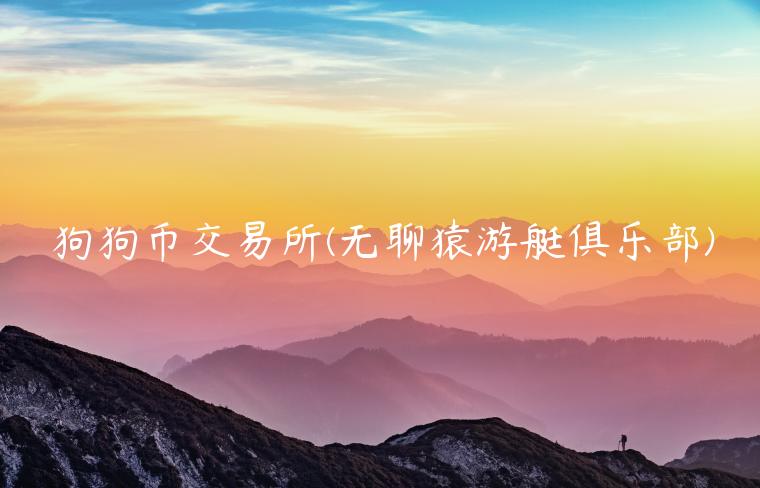 狗狗币交易平台 - 无聊猿游艇俱乐部-第1张图片-芝麻交易所下载