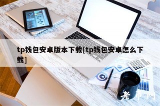 tp钱包安卓版本下载[tp钱包安卓怎么下载]