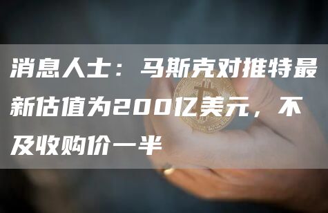 消息人士：马斯克对推特最新估值为200亿美元，不及收购价一半-第1张图片-芝麻交易所下载